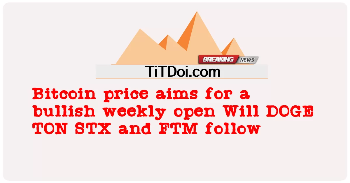 বিটকয়েন মূল্য একটি বুলিশ সাপ্তাহিক খোলার জন্য লক্ষ্য করে ডগ টন এসটিএক্স এবং এফটিএম অনুসরণ করবে -  Bitcoin price aims for a bullish weekly open Will DOGE TON STX and FTM follow