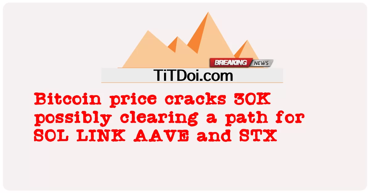 El precio de Bitcoin rompe los 30K, posiblemente despejando el camino para SOL LINK AAVE y STX -  Bitcoin price cracks 30K possibly clearing a path for SOL LINK AAVE and STX