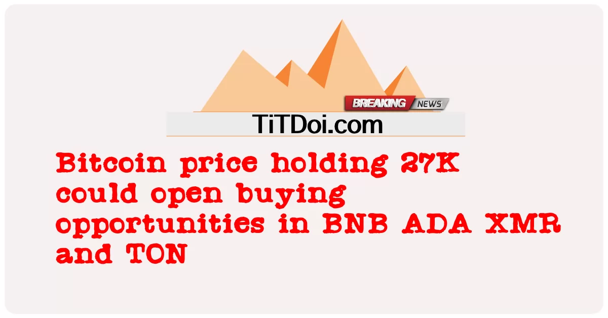 비트코인 가격은 27K를 보유하고 있으며 BNB, ADA, XMR 및 TON에서 매수 기회를 열 수 있습니다. -  Bitcoin price holding 27K could open buying opportunities in BNB ADA XMR and TON