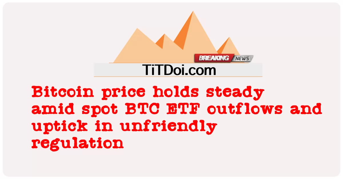 बिटकॉइन की कीमत स्पॉट बीटीसी ईटीएफ आउटफ्लो और अमित्र विनियमन में वृद्धि के बीच स्थिर रहती है -  Bitcoin price holds steady amid spot BTC ETF outflows and uptick in unfriendly regulation