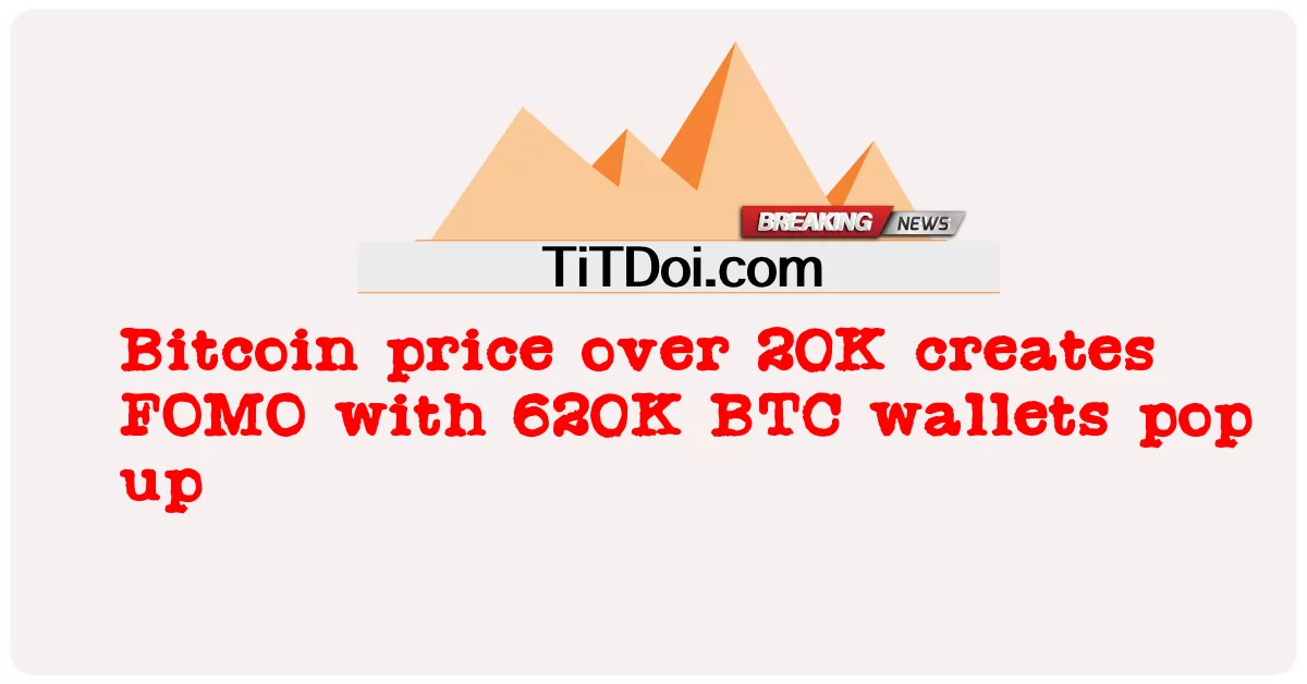 តម្លៃ Bitcoin លើសពី 20K បង្កើត FOMO ជាមួយនឹងកាបូប BTC 620K លេចឡើង -  Bitcoin price over 20K creates FOMO with 620K BTC wallets pop up