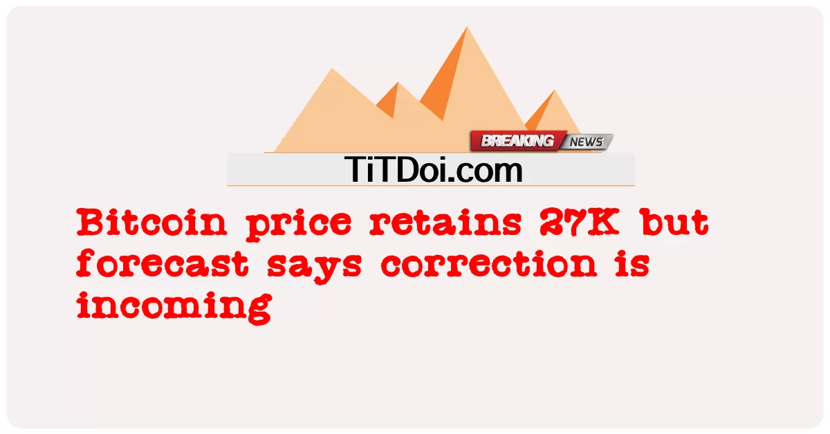 বিটকয়েনের দাম 27K ধরে রেখেছে কিন্তু পূর্বাভাস বলছে সংশোধন আসছে -  Bitcoin price retains 27K but forecast says correction is incoming