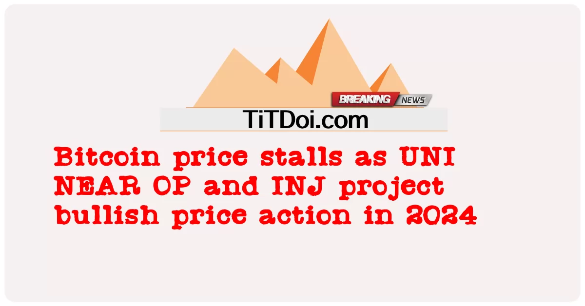 Giá Bitcoin chững lại khi UNI NEAR OP và INJ dự án tăng giá vào năm 2024 -  Bitcoin price stalls as UNI NEAR OP and INJ project bullish price action in 2024