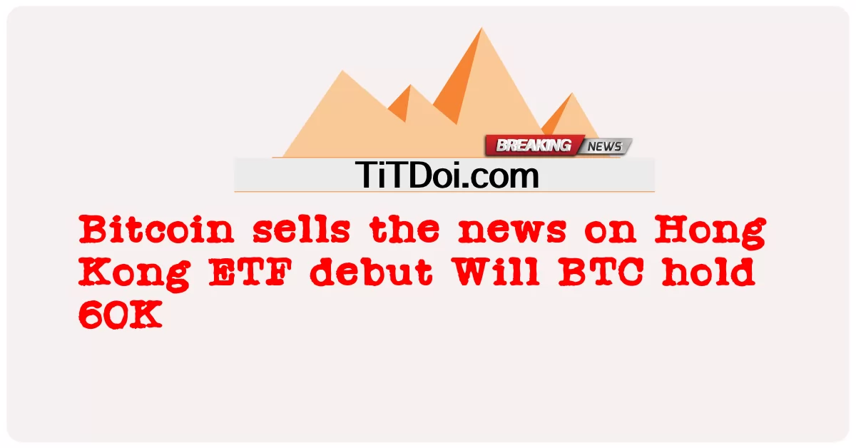Bitcoin ขายข่าวเปิดตัว ETF ของฮ่องกง BTC จะถือ 60K หรือไม่ -  Bitcoin sells the news on Hong Kong ETF debut Will BTC hold 60K