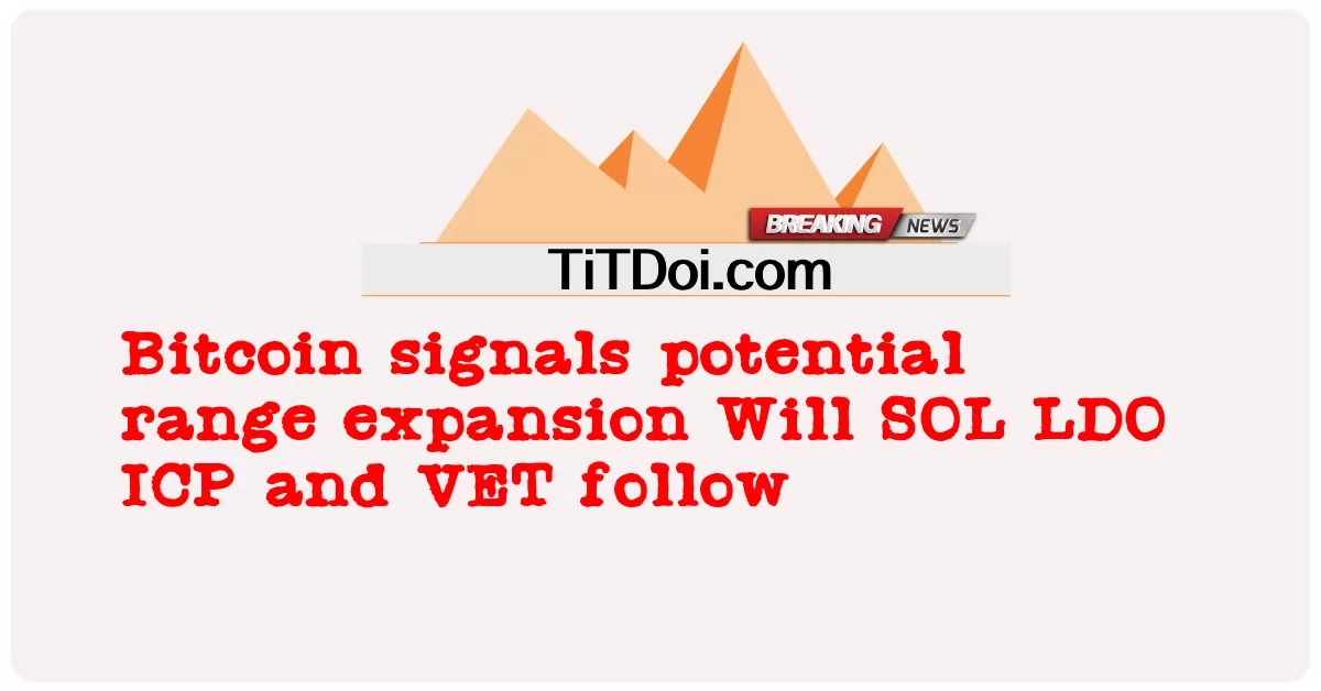Bitcoin sinaliza potencial expansão do alcance SOL LDO ICP e VET seguirão -  Bitcoin signals potential range expansion Will SOL LDO ICP and VET follow