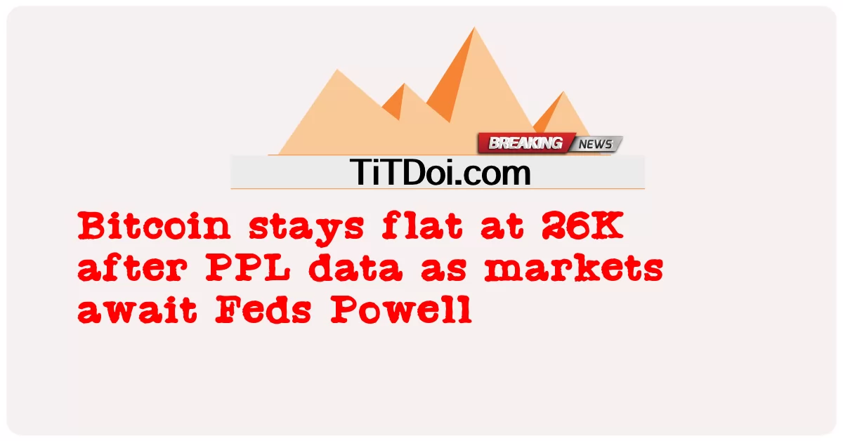 Bitcoin pozostaje na poziomie 26K po danych PPL, ponieważ rynki czekają na Feds Powell -  Bitcoin stays flat at 26K after PPL data as markets await Feds Powell