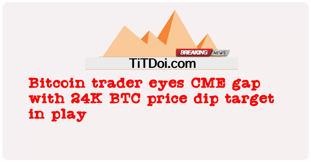 ភ្នែក អ្នក ជំនួញ Bitcoin CME ចន្លោះ ពេល ជាមួយ នឹង 24K BTC តម្លៃ លោត គោលដៅ ក្នុង ការ លេង -  Bitcoin trader eyes CME gap with 24K BTC price dip target in play