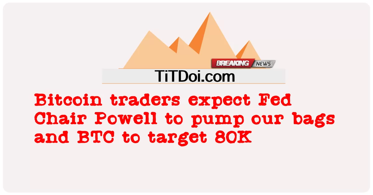 Pedagang Bitcoin menjangkakan Pengerusi Fed Powell mengepam beg kami dan BTC untuk menyasarkan 80K -  Bitcoin traders expect Fed Chair Powell to pump our bags and BTC to target 80K