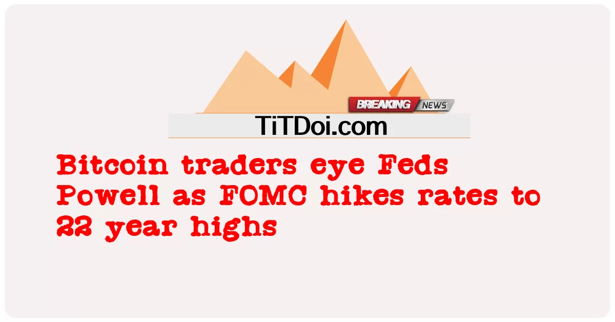 Peniaga Bitcoin mata Feds Powell kerana FOMC menaikkan kadar ke paras tertinggi 22 tahun -  Bitcoin traders eye Feds Powell as FOMC hikes rates to 22 year highs