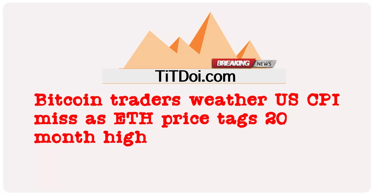 ນັກຄ້າ Bitcoin ອາກາດ US CPI ພາດໃນຂະນະທີ່ລາຄາ ETH ລາຄາສູງ 20 ເດືອນ -  Bitcoin traders weather US CPI miss as ETH price tags 20 month high