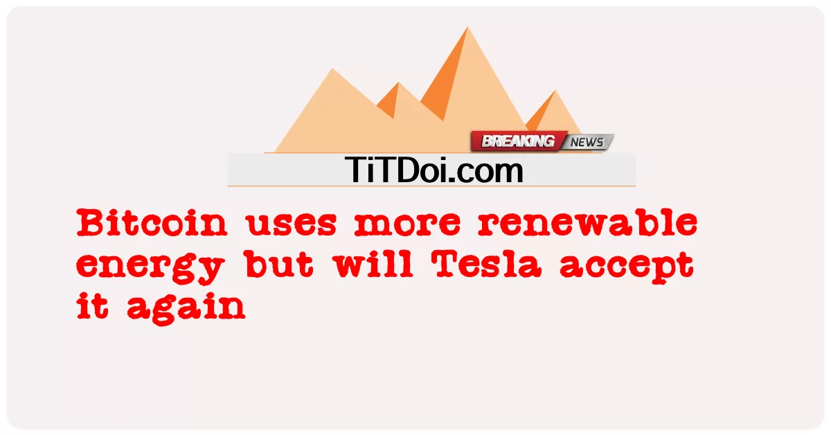 Bitcoin က အစားထိုးစွမ်းအင်ကို ပိုသုံးပေမဲ့ တက်စလာက ပြန်လက်ခံပါလိမ့်မယ် -  Bitcoin uses more renewable energy but will Tesla accept it again