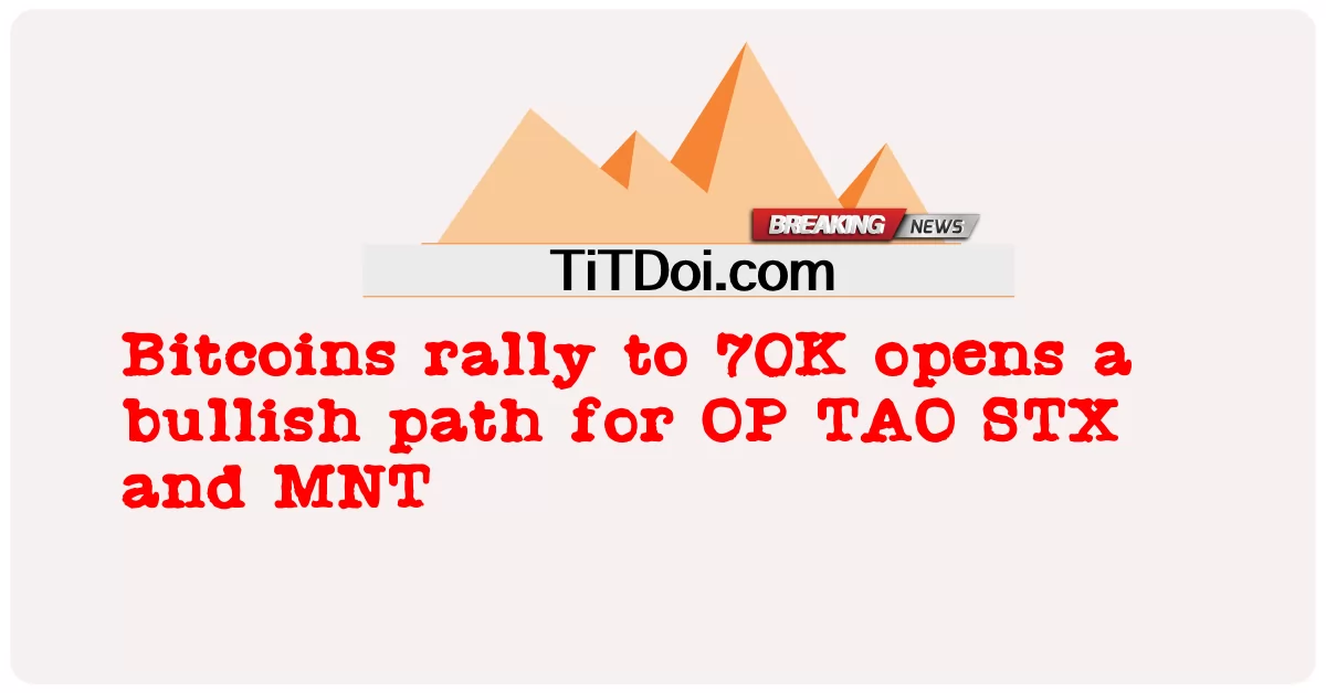 비트코인이 70K까지 랠리하면서 OP, TAO, STX, MNT 상승 전망이 열렸습니다. -  Bitcoins rally to 70K opens a bullish path for OP TAO STX and MNT