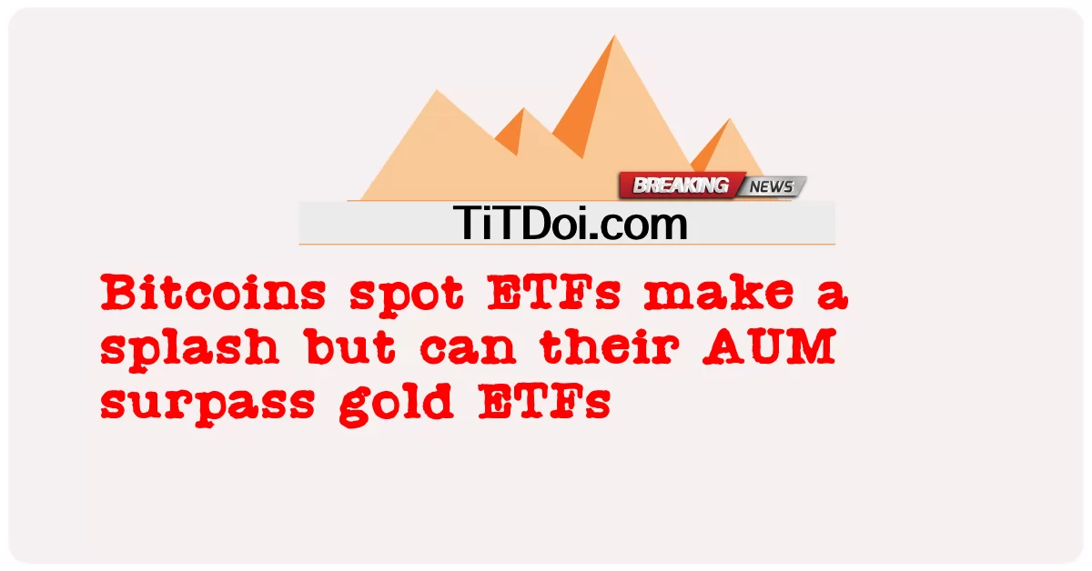 Bitcoins မြင်ကွင်း အီးတီအက်ဖ် က အီးတီအက်ဖ် ကို ပွတ်တိုက် မှု တစ် ခု ပြုလုပ် သော်လည်း သူ တို့ ၏ အေယူအမ် သည် ရွှေ အီးတီအက်ဖ် များ အစား ရွှေ အီးတီအက်ဖ် များ ကို ကျော် လွန် နိုင် သည် -  Bitcoins spot ETFs make a splash but can their AUM surpass gold ETFs