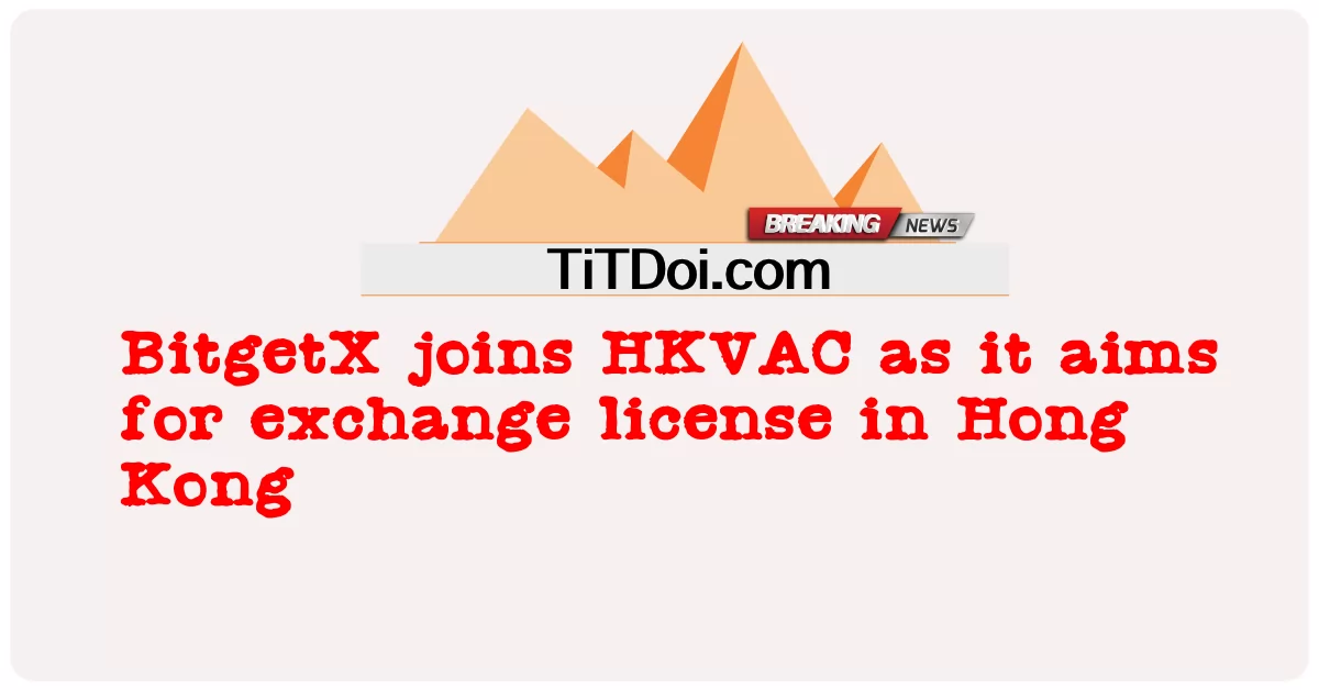 BitgetX gia nhập HKVAC vì nó nhằm mục đích trao đổi giấy phép tại Hồng Kông -  BitgetX joins HKVAC as it aims for exchange license in Hong Kong