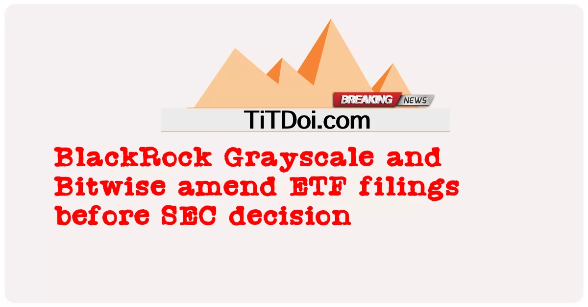BlackRock Grayscale او Bitwise د SEC پریکړې دمخه د ETF فایلونه تعدیلوی -  BlackRock Grayscale and Bitwise amend ETF filings before SEC decision
