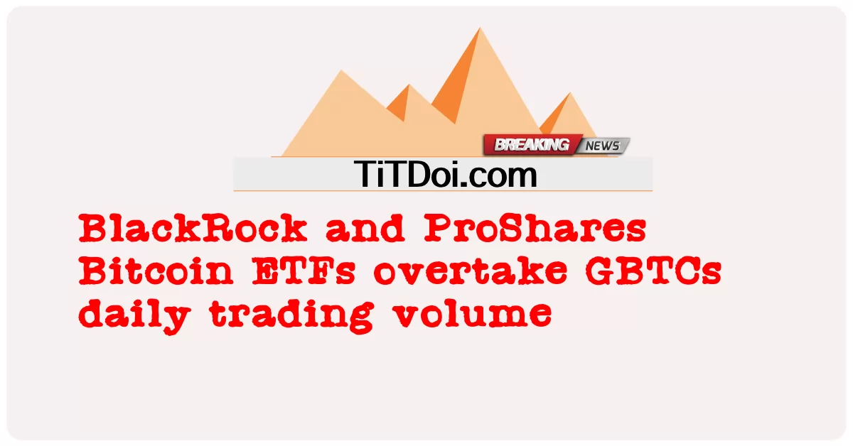 بلیک راک اور پرو شیئرز بٹ کوائن ای ٹی ایف نے جی بی ٹی سی کے روزانہ تجارتی حجم کو پیچھے چھوڑ دیا -  BlackRock and ProShares Bitcoin ETFs overtake GBTCs daily trading volume