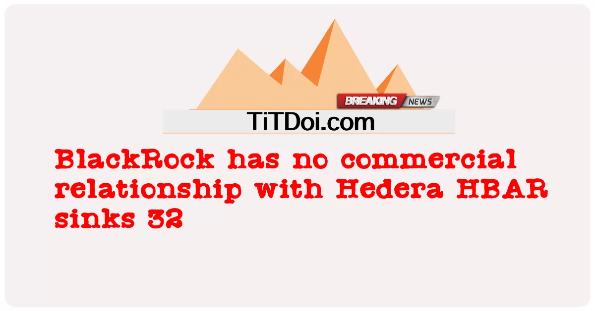 BlackRock ບໍ່ມີຄວາມສໍາພັນທາງການຄ້າກັບ Hedera HBAR ຈົມ 32 -  BlackRock has no commercial relationship with Hedera HBAR sinks 32