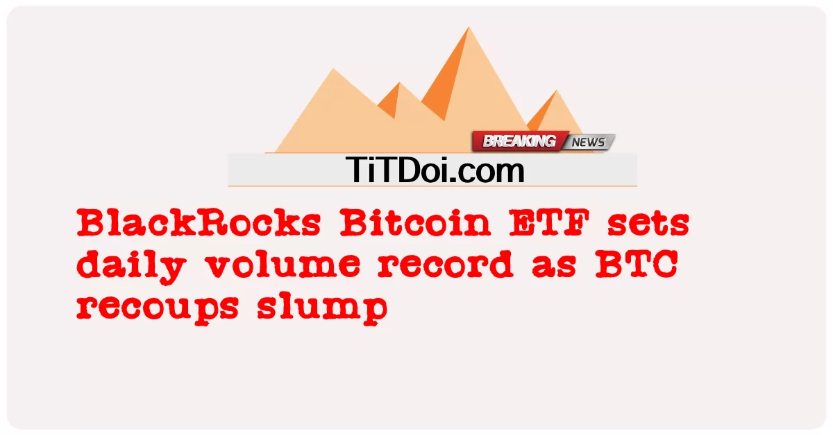 ETF de Bitcoin BlackRocks bate recorde diário de volume à medida que BTC recupera queda -  BlackRocks Bitcoin ETF sets daily volume record as BTC recoups slump