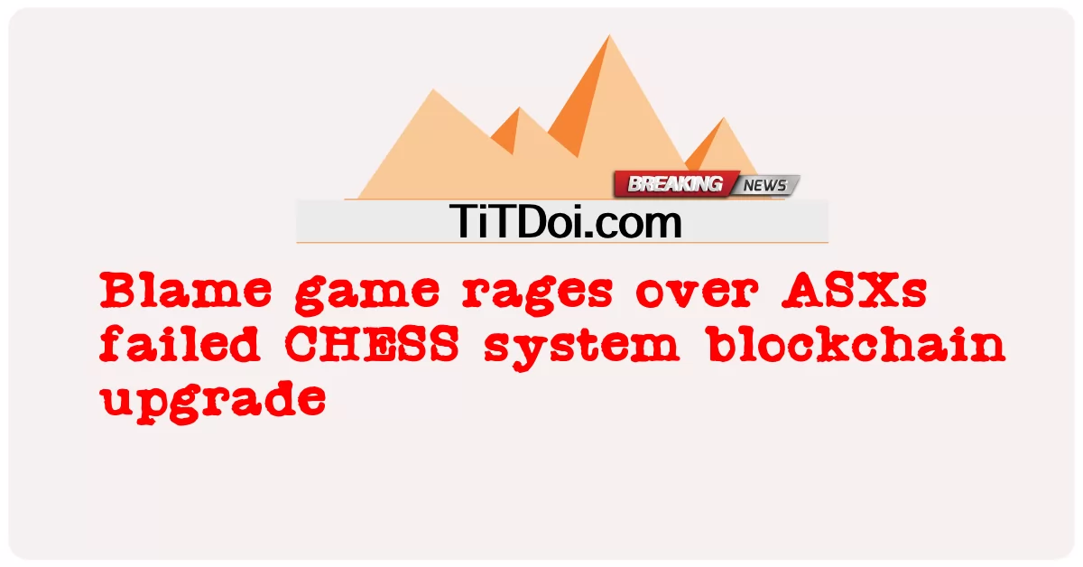 ເກມ Blame rages OVER ASXs failed ລະບົບ ການ ຍົກ ລະດັບ ລະບົບ CHESS blockchain -  Blame game rages over ASXs failed CHESS system blockchain upgrade