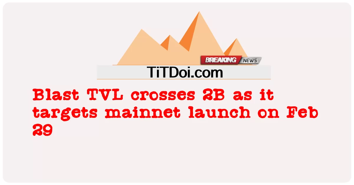ဖေဖော်ဝါရီ ၂၉ ရက် နေ့ တွင် အဓိက ပစ်လွှတ် မှု ကို ပစ်မှတ် ထား သောကြောင့် ပေါက်ကွဲ သော တီဗွီအယ်လ် ပေါက်ကွဲ မှု ၂ ဘီ ကို ဖြတ်ကျော် ခဲ့ သည် -  Blast TVL crosses 2B as it targets mainnet launch on Feb 29