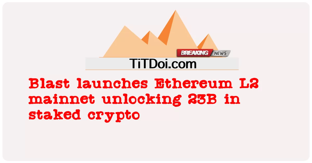  Blast launches Ethereum L2 mainnet unlocking 23B in staked crypto