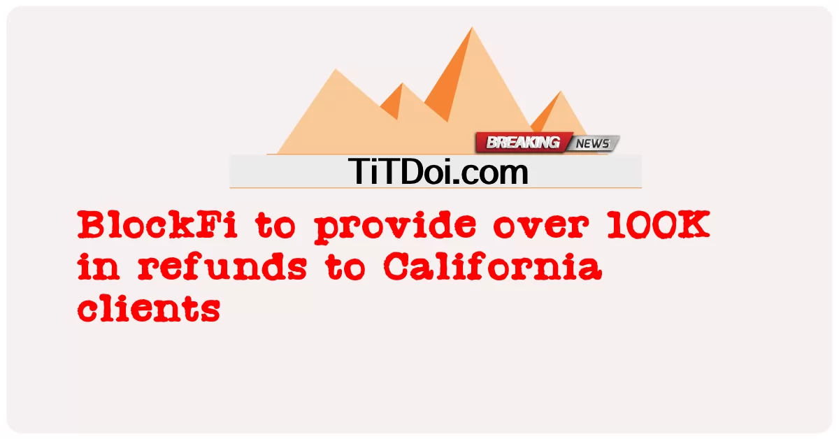 ব্লকফাই ক্যালিফোর্নিয়ার ক্লায়েন্টদের 100K এর বেশি রিফান্ড প্রদান করবে -  BlockFi to provide over 100K in refunds to California clients