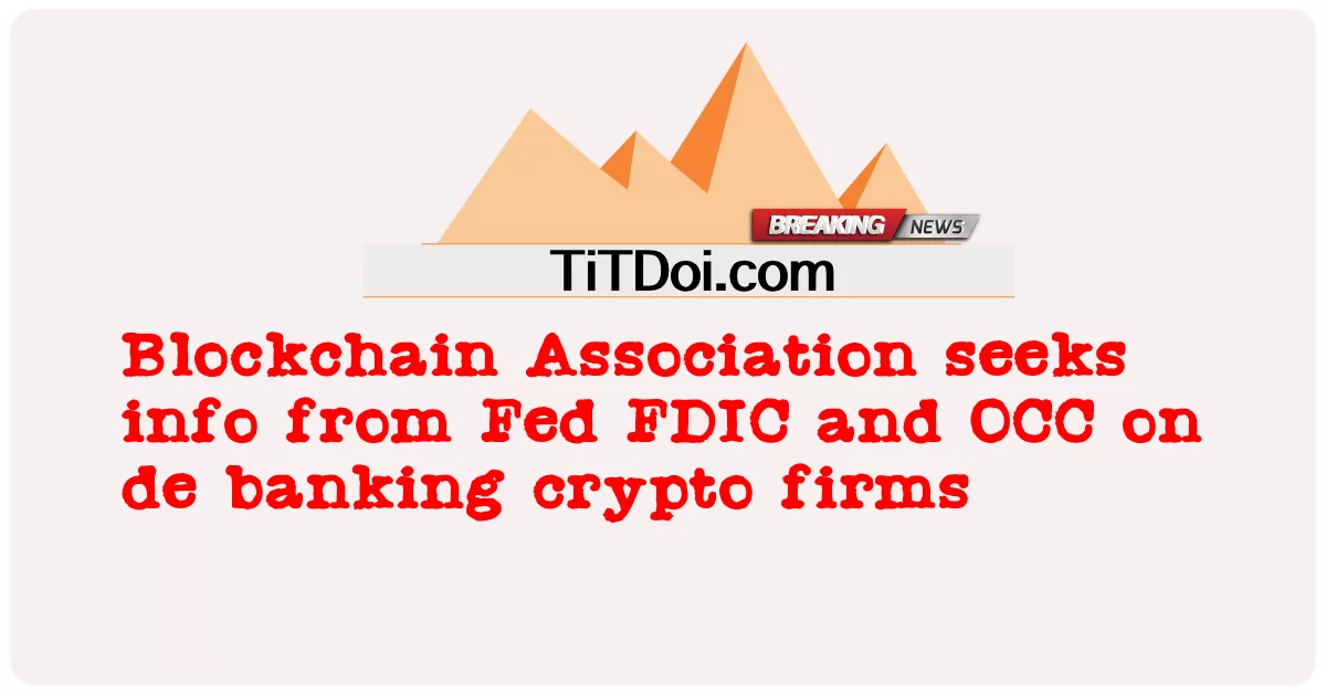 សមាគម Blockchain ស្វែងរកព័ត៌មានពី Fed FDIC និង OCC ស្តីពីក្រុមហ៊ុនគ្រីបតូរបស់ធនាគារ -  Blockchain Association seeks info from Fed FDIC and OCC on de banking crypto firms