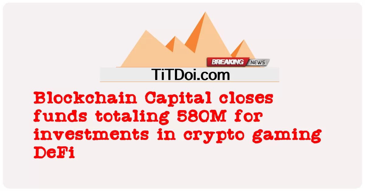 Blockchain Capital ปิดกองทุนรวม 580M สําหรับการลงทุนในการเล่นเกม crypto DeFi -  Blockchain Capital closes funds totaling 580M for investments in crypto gaming DeFi