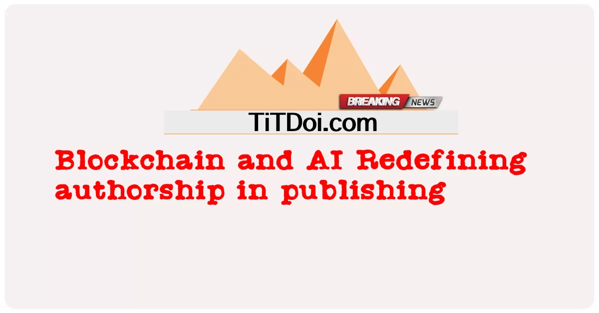 Blockchain dan AI Mentakrifkan semula pengarang dalam penerbitan -  Blockchain and AI Redefining authorship in publishing