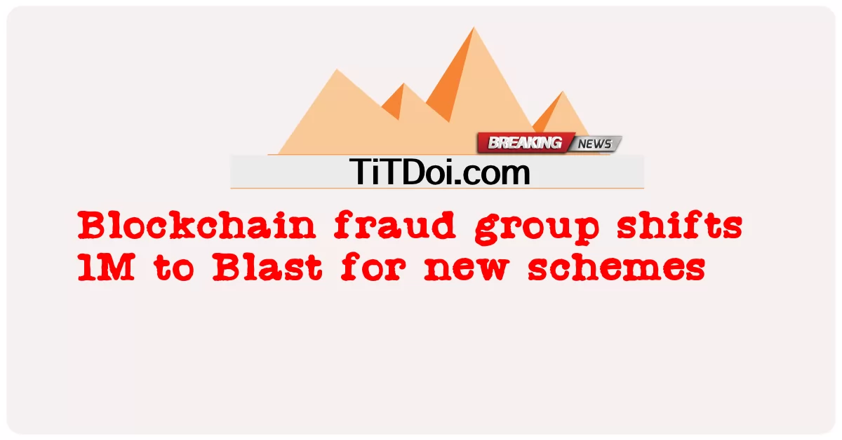ব্লকচেইন জালিয়াতি গ্রুপ নতুন স্কিমগুলির জন্য ব্লাস্টে 1M স্থানান্তরিত করে -  Blockchain fraud group shifts 1M to Blast for new schemes