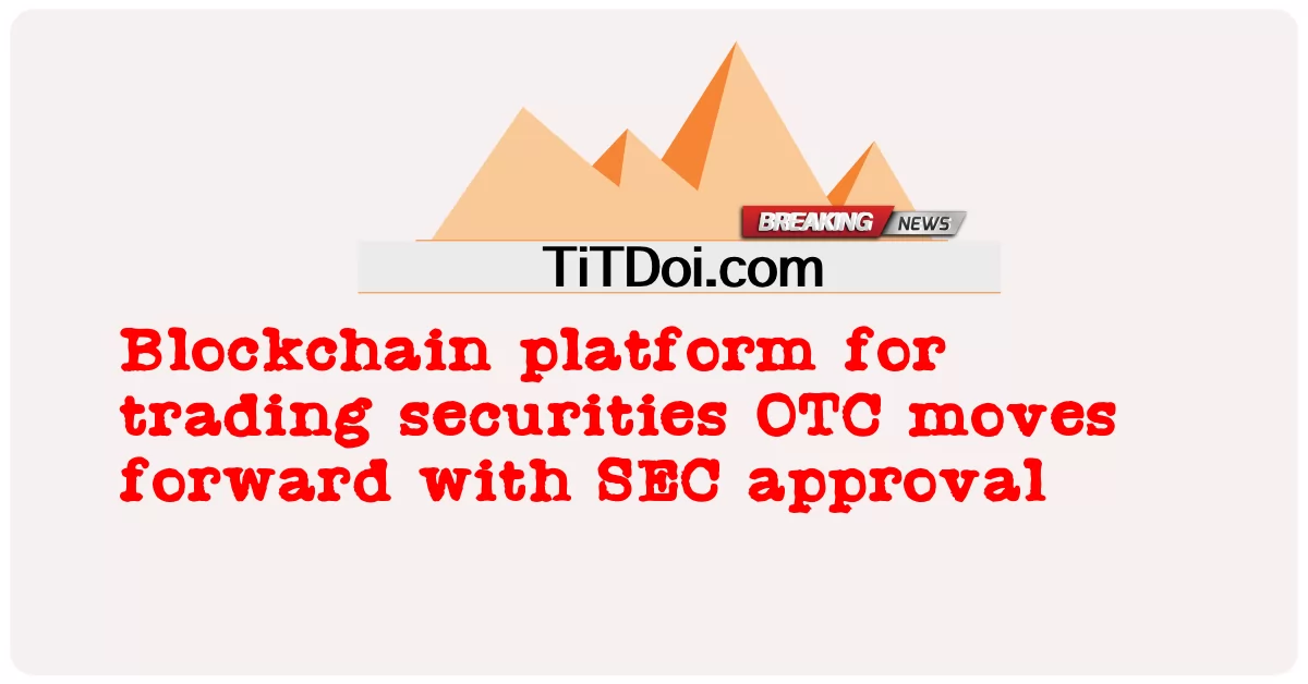 La piattaforma blockchain per il trading di titoli OTC va avanti con l'approvazione della SEC -  Blockchain platform for trading securities OTC moves forward with SEC approval