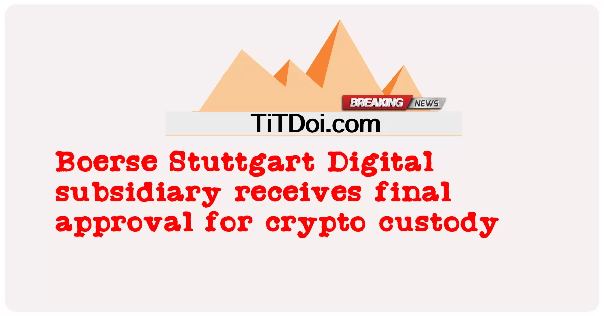 Boerse Stuttgart Digital 자회사, 암호화 보관에 대한 최종 승인 획득 -  Boerse Stuttgart Digital subsidiary receives final approval for crypto custody