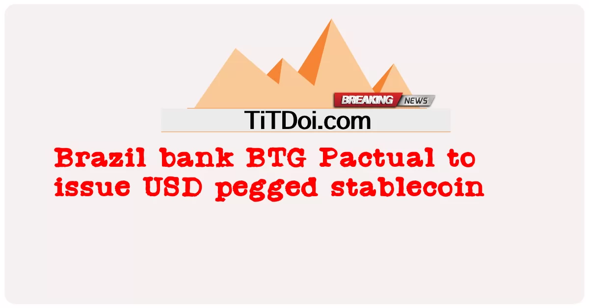 BTG Pactual ธนาคารบราซิลออก Stablecoin ตรึง USD -  Brazil bank BTG Pactual to issue USD pegged stablecoin