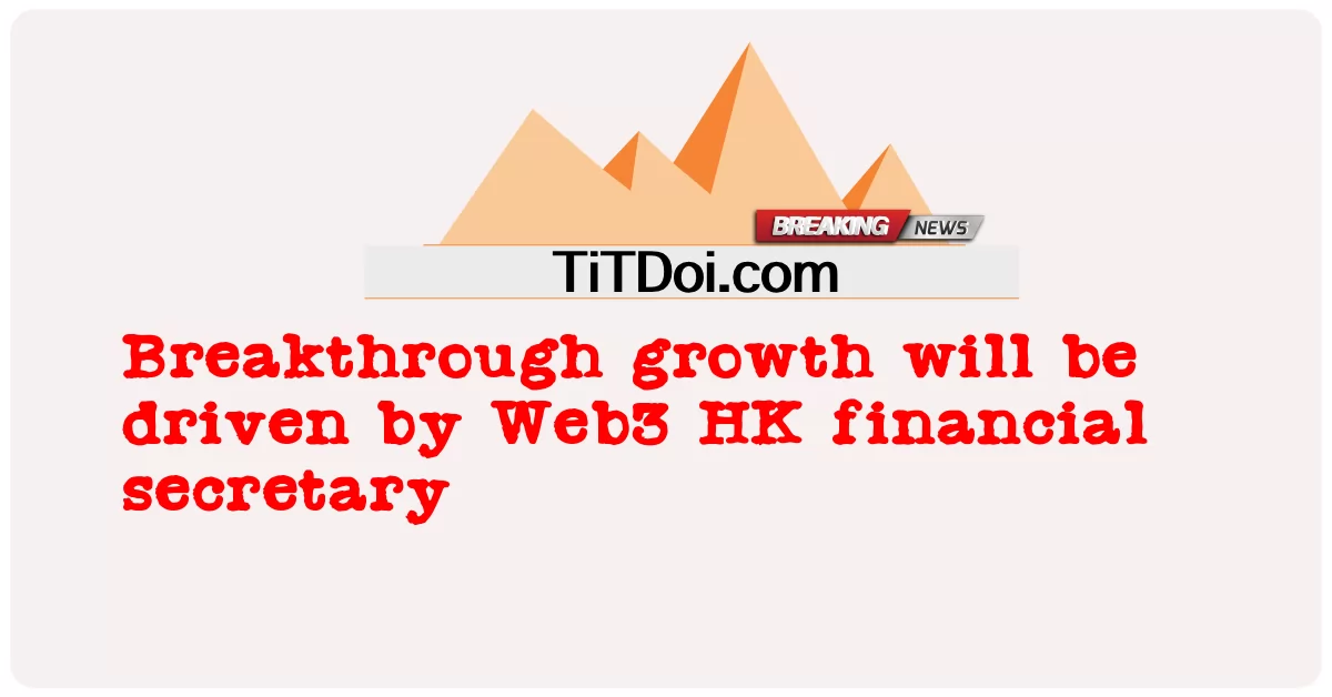 El crecimiento revolucionario será impulsado por el secretario financiero de Web3 HK -  Breakthrough growth will be driven by Web3 HK financial secretary