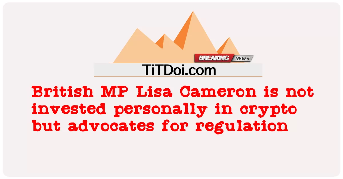 សមាជិក សភា អង់គ្លេស លីសា ខេមើរ៉ុន មិន ត្រូវ បាន វិនិយោគ ដោយ ផ្ទាល់ ក្នុង ការ គ្រីប ទេ ប៉ុន្តែ ជា អ្នក តស៊ូ មតិ សម្រាប់ បទ ប្បញ្ញត្តិ ។ -  British MP Lisa Cameron is not invested personally in crypto but advocates for regulation