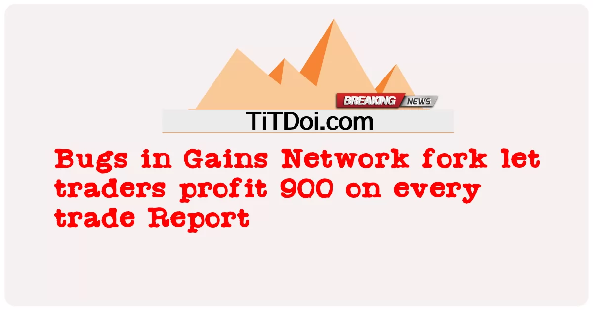 Bugs in Gains Network fork cho phép các nhà giao dịch kiếm được 900 trên mỗi báo cáo giao dịch -  Bugs in Gains Network fork let traders profit 900 on every trade Report
