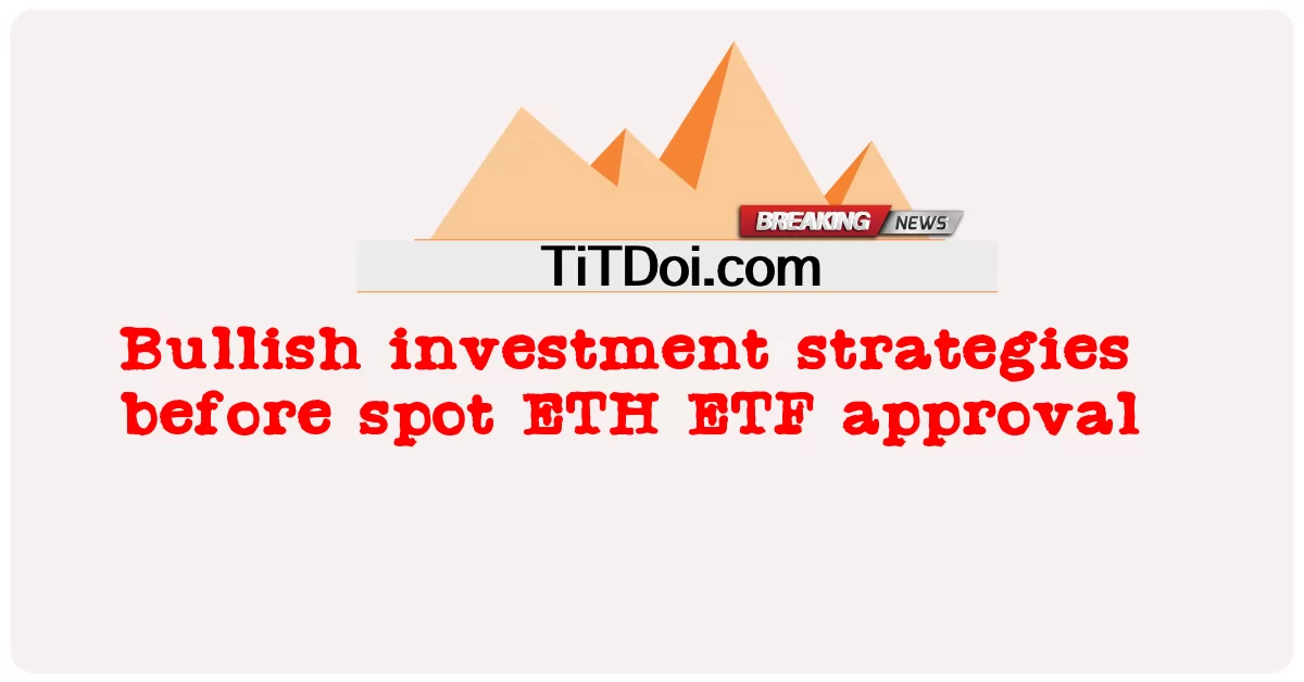 स्पॉट ईटीएच ईटीएफ अनुमोदन से पहले तेजी से निवेश रणनीतियां -  Bullish investment strategies before spot ETH ETF approval