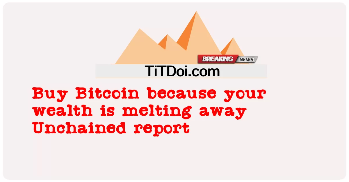 Compre Bitcoin porque su riqueza se está derritiendo Informe Unchained -  Buy Bitcoin because your wealth is melting away Unchained report