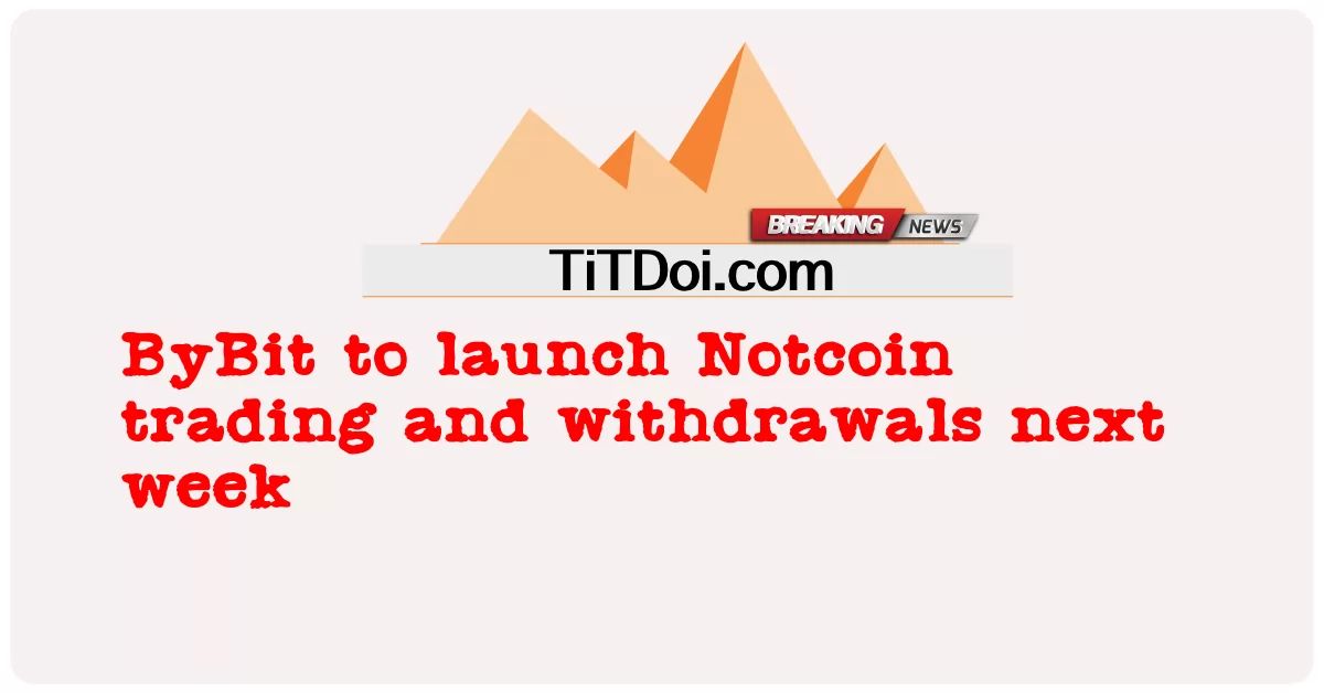 বাইবিট আগামী সপ্তাহে নটকয়েন ট্রেডিং এবং প্রত্যাহার চালু করবে -  ByBit to launch Notcoin trading and withdrawals next week