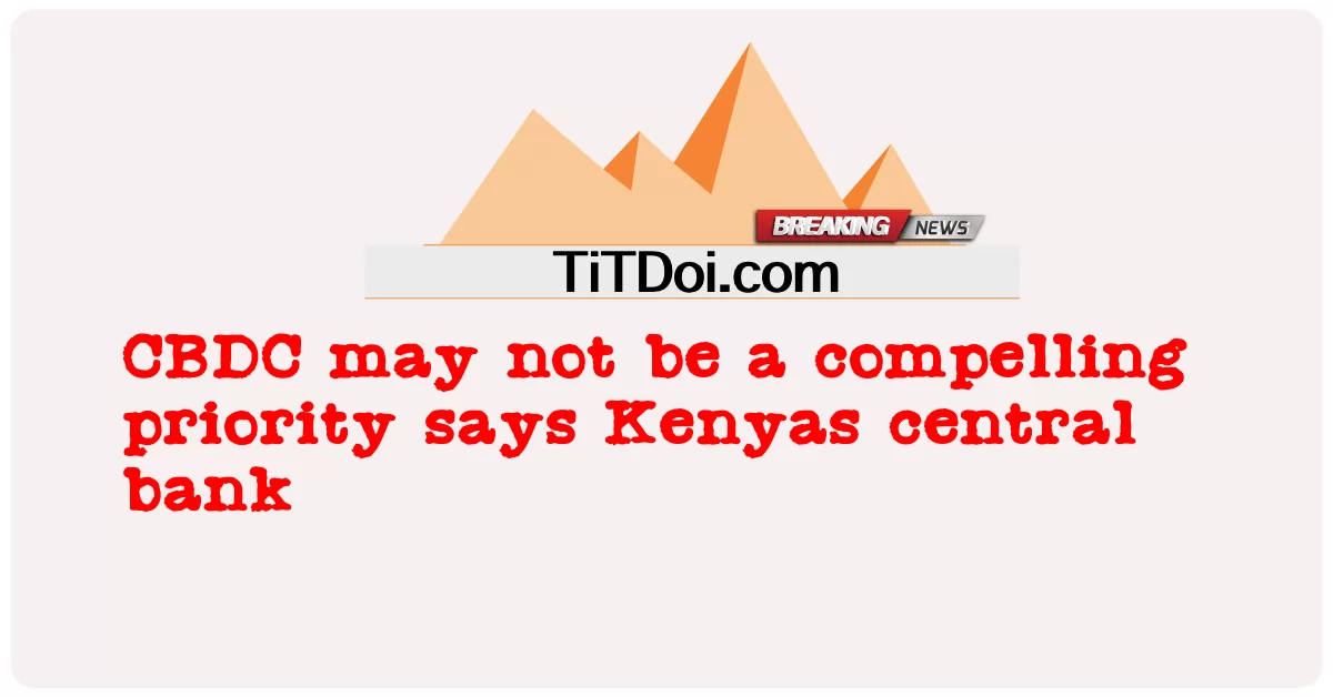 CBDC ممکن د کینیا مرکزی بانک ته اړین لومړیتوب نه وی -  CBDC may not be a compelling priority says Kenyas central bank