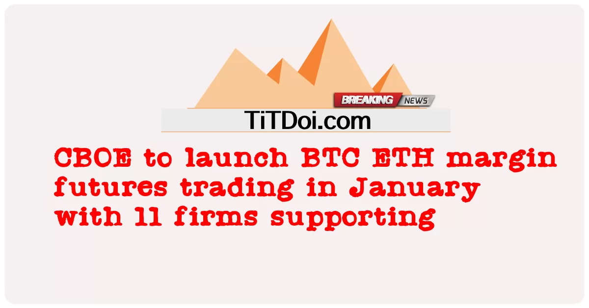 CBOE, 11개 기업과 함께 1월 BTC ETH 마진 선물 거래 개시 -  CBOE to launch BTC ETH margin futures trading in January with 11 firms supporting
