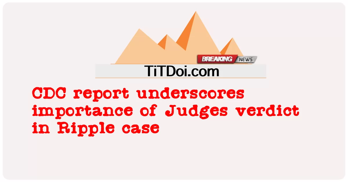 सीडीसी की रिपोर्ट रिपल मामले में न्यायाधीशों के फैसले के महत्व को रेखांकित करती है -  CDC report underscores importance of Judges verdict in Ripple case