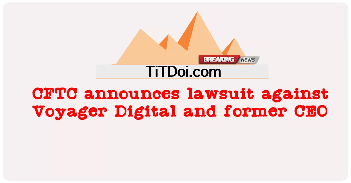 CFTC annuncia una causa contro Voyager Digital e l'ex CEO -  CFTC announces lawsuit against Voyager Digital and former CEO