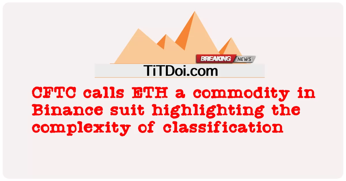 CFTC သည် အမျိုးအစားခွဲခြားခြင်း၏ ရှုပ်ထွေးမှုကို မီးမောင်းထိုးပြသည့် Binance ဝတ်စုံတွင် ကုန်ပစ္စည်းတစ်ခု ETH ဟုခေါ်သည်။ -  CFTC calls ETH a commodity in Binance suit highlighting the complexity of classification