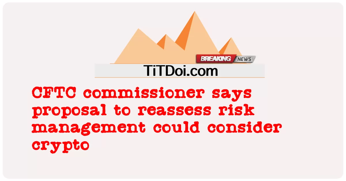 CFTC-Kommissar sagt, dass Vorschlag zur Neubewertung des Risikomanagements Krypto in Betracht ziehen könnte -  CFTC commissioner says proposal to reassess risk management could consider crypto