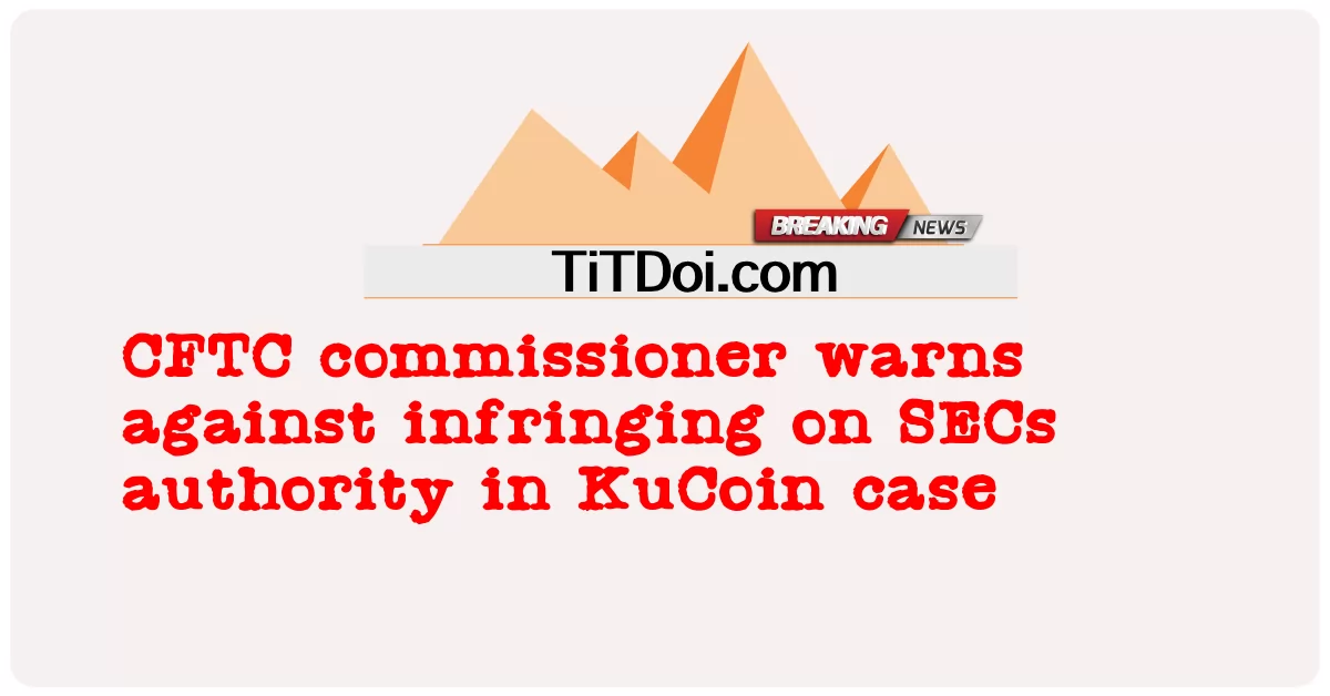 سی ایف ٹی سی کمشنر نے کوکوائن کیس میں ایس ای سی اتھارٹی کی خلاف ورزی کے خلاف خبردار کیا -  CFTC commissioner warns against infringing on SECs authority in KuCoin case