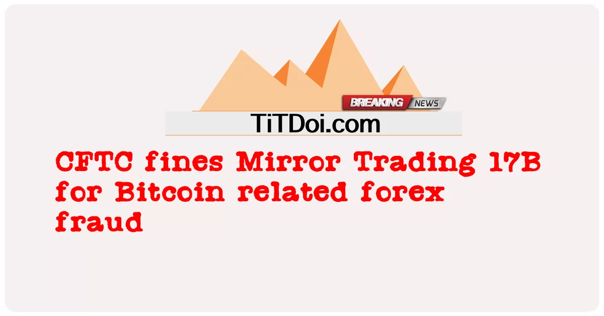 CFTC multa Mirror Trading 17B per frode forex relativa a Bitcoin -  CFTC fines Mirror Trading 17B for Bitcoin related forex fraud