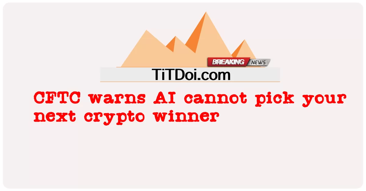 CFTC ເຕືອນ AI ບໍ່ສາມາດເລືອກເອົາຜູ້ຊະນະ crypto ຕໍ່ໄປຂອງທ່ານ -  CFTC warns AI cannot pick your next crypto winner