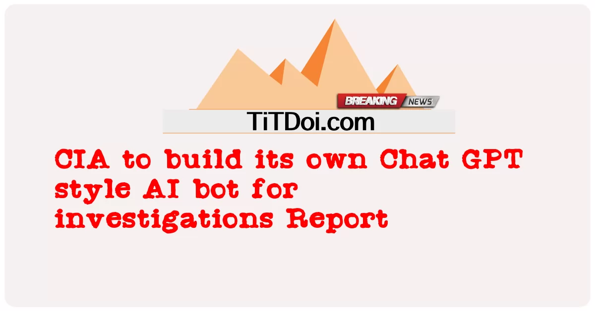 စုံစမ်း စစ်ဆေး မှု အစီရင်ခံ စာ အတွက် ၎င်း ၏ ကိုယ်ပိုင် Chat GPT ပုံစံ အေအိုင် ဘော့ ကို တည်ဆောက် ရန် စီအိုင်အေ -  CIA to build its own Chat GPT style AI bot for investigations Report