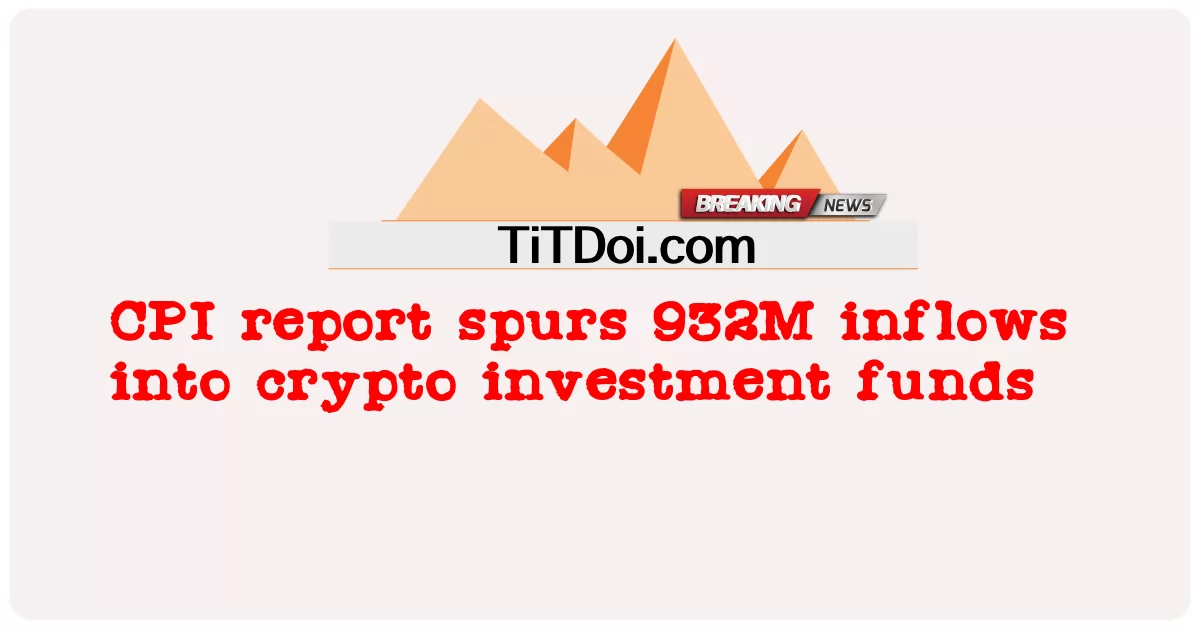 ລາຍງານ CPI spurs 932M inflows ເຂົ້າໃນທຶນການລົງທຶນ crypto -  CPI report spurs 932M inflows into crypto investment funds